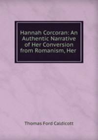 Hannah Corcoran: An Authentic Narrative of Her Conversion from Romanism, Her .