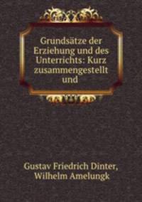 Grundsatze der Erziehung und des Unterrichts: Kurz zusammengestellt und .