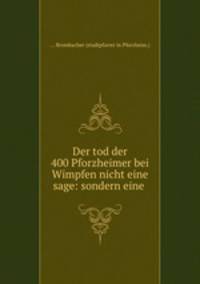 Der tod der 400 Pforzheimer bei Wimpfen nicht eine sage: sondern eine .