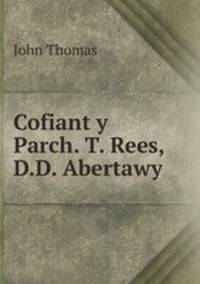 Cofiant y Parch. T. Rees, D.D. Abertawy