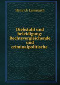 Diebstahl und beleidigung: Rechtsvergleichende und criminalpolitische .