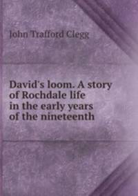 David`s loom. A story of Rochdale life in the early years of the nineteenth .