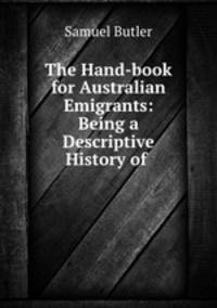 The Hand-book for Australian Emigrants: Being a Descriptive History of .