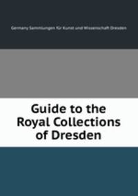 Guide to the Royal Collections of Dresden