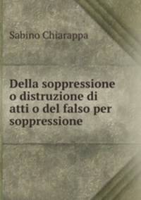 Della soppressione o distruzione di atti o del falso per soppressione .