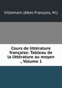Cours de littrature franaise: Tableau de la littrature au moyen ., Volume 1
