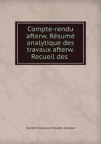 Compte-rendu afterw. Rsum analytique des travaux afterw. Recueil des .