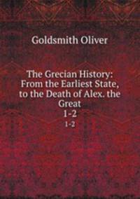 The Grecian History: From the Earliest State, to the Death of Alex. the Great. 1-2