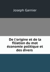 De l`origine et de la filiation du mot conomie politique et des divers .