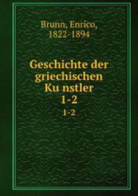 Geschichte der griechischen Kunstler. 1-2