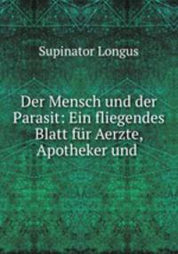Der Mensch und der Parasit: Ein fliegendes Blatt fur Aerzte, Apotheker und .