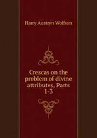 Crescas on the problem of divine attributes, Parts 1-3