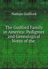 The Guilford Family in America: Pedigrees and Genealogical Notes of the .