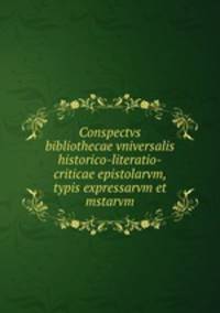 Conspectvs bibliothecae vniversalis historico-literatio-criticae epistolarvm, typis expressarvm et mstarvm