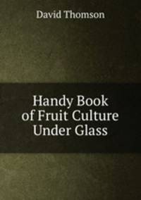 Handy Book of Fruit Culture Under Glass