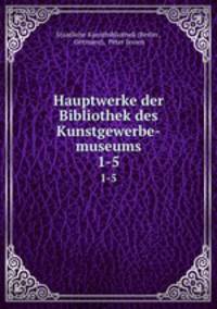 Hauptwerke der Bibliothek des Kunstgewerbe-museums. 1-5