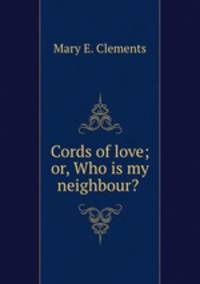 Cords of love; or, Who is my neighbour? .