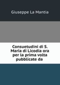 Consuetudini di S. Maria di Licodia ora per la prima volta pubblicate da .