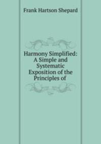 Harmony Simplified: A Simple and Systematic Exposition of the Principles of .