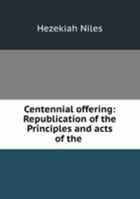 Centennial offering: Republication of the Principles and acts of the .