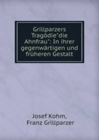 Grillparzers Tragdie"die Ahnfrau": In ihrer gegenwrtigen und frheren Gestalt