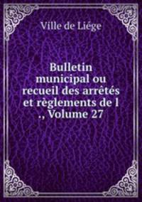 Bulletin municipal ou recueil des arretes et reglements de l ., Volume 27