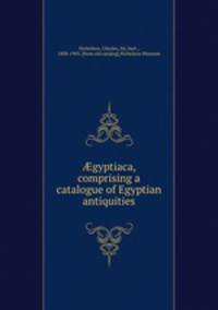 ?gyptiaca, comprising a catalogue of Egyptian antiquities