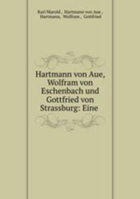 Hartmann von Aue, Wolfram von Eschenbach und Gottfried von Strassburg: Eine .