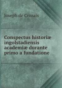 Conspectus histori? ingolstadiensis academi? durante primo a fundatione .