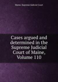 Cases argued and determined in the Supreme Judicial Court of Maine, Volume 110