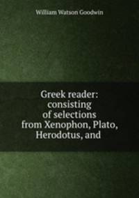 Greek reader: consisting of selections from Xenophon, Plato, Herodotus, and .