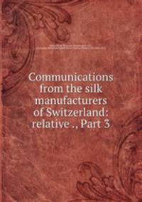 Communications from the silk manufacturers of Switzerland: relative ., Part 3