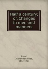 Half a century; or, Changes in men and manners
