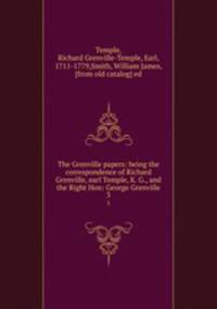 The Grenville papers: being the correspondence of Richard Grenville, earl Temple, K. G., and the Right Hon: George Grenville. 3