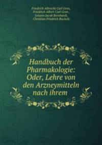 Handbuch der Pharmakologie: Oder, Lehre von den Arzneymitteln nach ihrem .