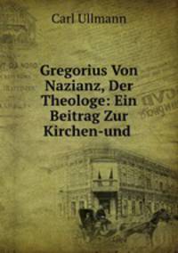 Gregorius Von Nazianz, Der Theologe: Ein Beitrag Zur Kirchen-und .