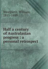 Half a century of Australasian progress : a personal retrospect .