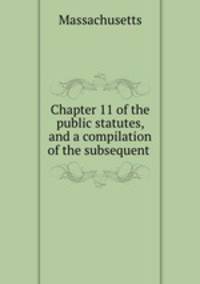 Chapter 11 of the public statutes, and a compilation of the subsequent .