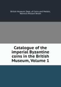 Catalogue of the imperial Byzantine coins in the British Museum, Volume 1