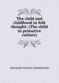 The child and childhood in folk thought: (The child in primative culture)