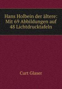 Hans Holbein der altere: Mit 69 Abbildungen auf 48 Lichtdrucktafeln