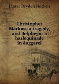 Christopher Marlowe a tragedy, and Belphegor a harlequinade in doggerel.