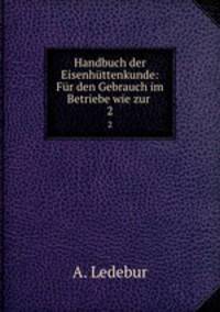 Handbuch der Eisenhttenkunde: Fr den Gebrauch im Betriebe wie zur .. 2
