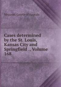 Cases determined by the St. Louis, Kansas City and Springfield ., Volume 168