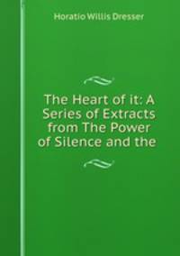 The Heart of it: A Series of Extracts from The Power of Silence and the .