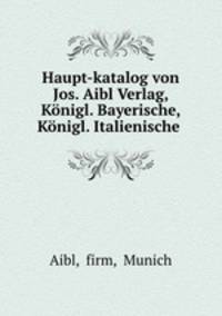 Haupt-katalog von Jos. Aibl Verlag, Konigl. Bayerische, Konigl. Italienische .