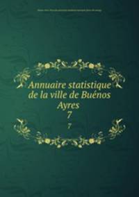 Annuaire statistique de la ville de Buenos Ayres . 7