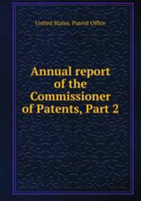 Annual report of the Commissioner of Patents, Part 2