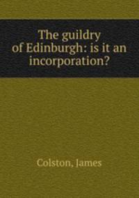 The guildry of Edinburgh: is it an incorporation?