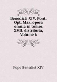 Benedicti XIV. Pont. Opt. Max. opera omnia in tomos XVII. distributa, Volume 6